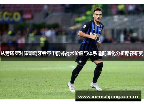 从劳塔罗对阵葡萄牙看意甲前锋战术价值与体系适配演化分析路径研究 从劳塔罗对阵葡萄牙看意甲前锋战术价值与体系适配演化分析路径研究