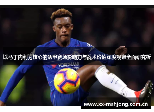 以马丁内利为核心的法甲赛场影响力与战术价值深度观察全面研究析 以马丁内利为核心的法甲赛场影响力与战术价值深度观察全面研究析