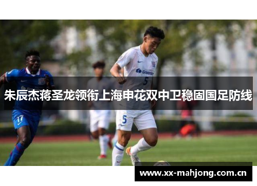 朱辰杰蒋圣龙领衔上海申花双中卫稳固国足防线